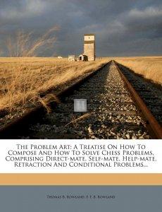 The Problem Art: A Treatise on How to Compose and How to Solve Chess Problems, Comprising Direct-Mate, Self-Mate, Help-Mate, Retraction and Conditional Problems... -  2nd hand